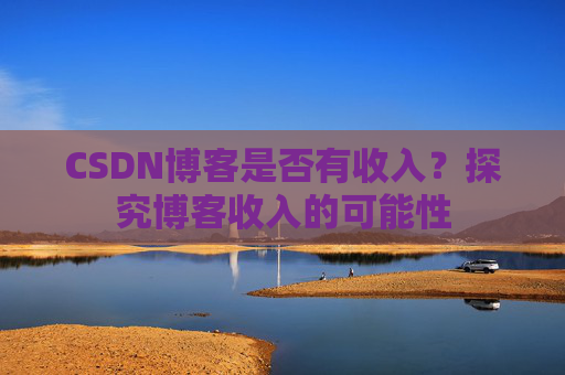 CSDN博客是否有收入？探究博客收入的可能性